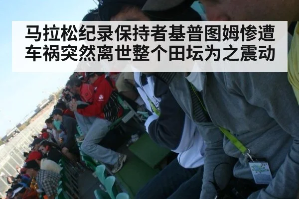马拉松纪录保持者基普图姆惨遭车祸突然离世整个田坛为之震动