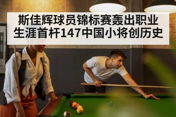 斯佳辉球员锦标赛轰出职业生涯首杆147中国小将创历史