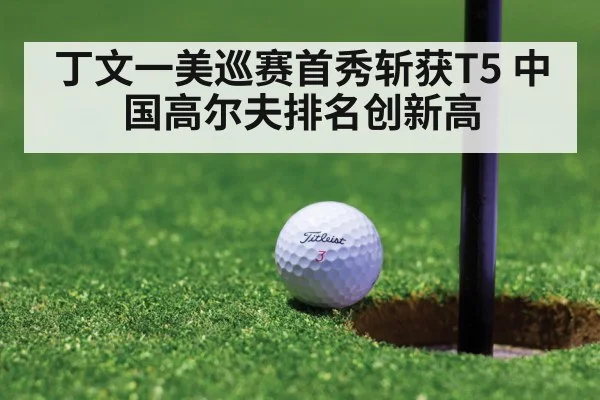 丁文一美巡赛首秀斩获T5 中国高尔夫排名创新高